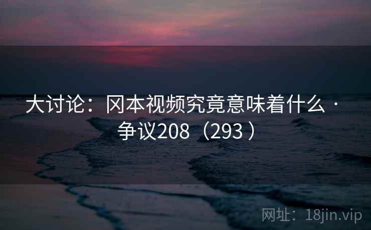 大讨论：冈本视频究竟意味着什么 · 争议208（293 ）