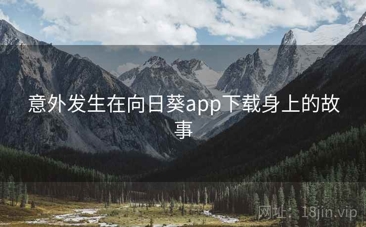 意外发生在向日葵app下载身上的故事