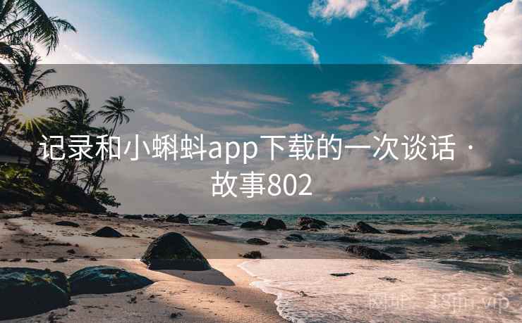 记录和小蝌蚪app下载的一次谈话 · 故事802
