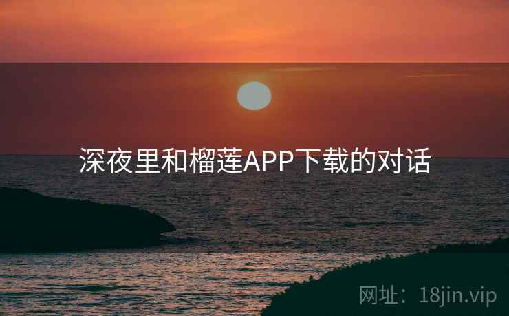 深夜里和榴莲APP下载的对话