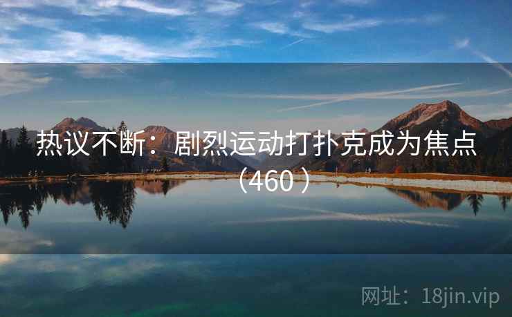 热议不断：剧烈运动打扑克成为焦点（460 ）