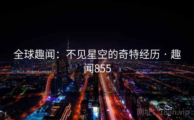 全球趣闻：不见星空的奇特经历 · 趣闻855