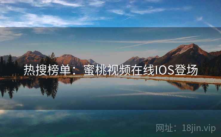 热搜榜单：蜜桃视频在线IOS登场