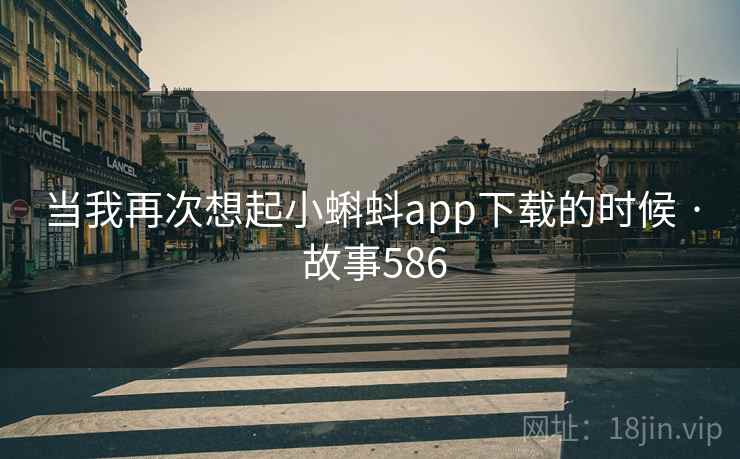 当我再次想起小蝌蚪app下载的时候 · 故事586
