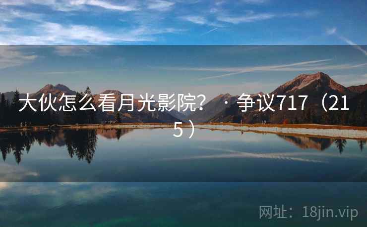 大伙怎么看月光影院？ · 争议717（215 ）