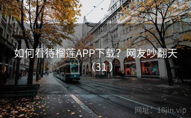 如何看待榴莲APP下载？网友吵翻天（31 ）